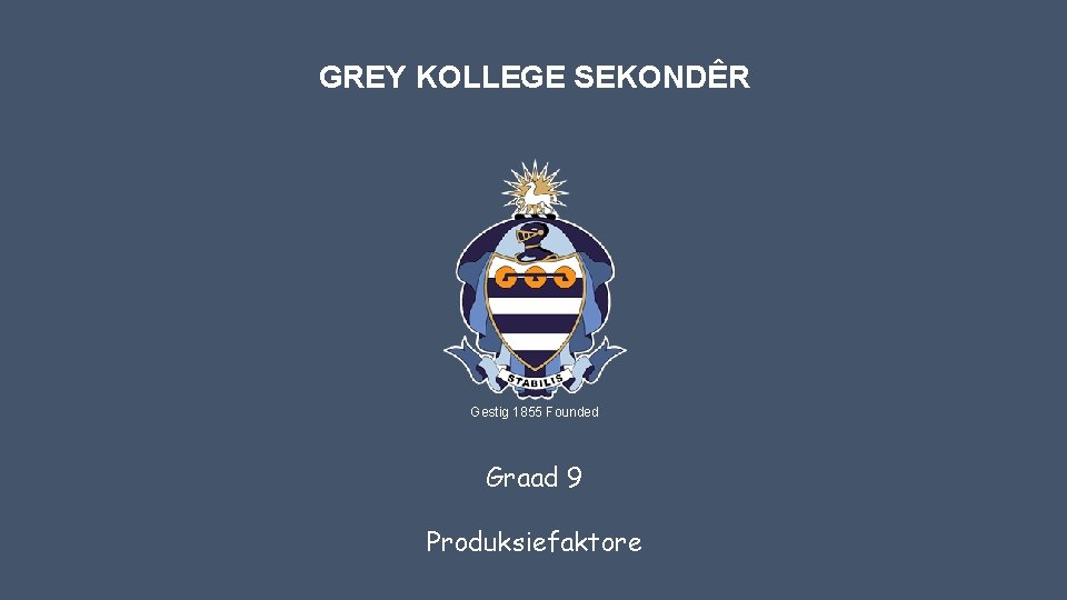 GREY KOLLEGE SEKONDÊR Gestig 1855 Founded Graad 9 Produksiefaktore 