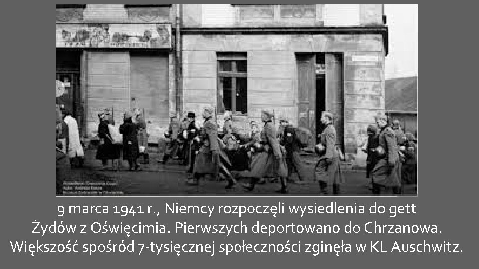 9 marca 1941 r. , Niemcy rozpoczęli wysiedlenia do gett Żydów z Oświęcimia. Pierwszych