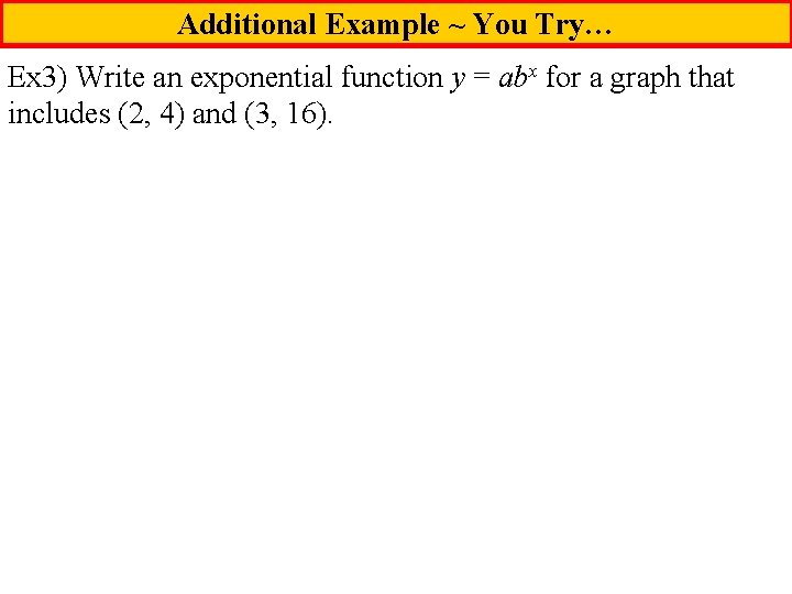 Additional Example ~ You Try… Ex 3) Write an exponential function y = abx