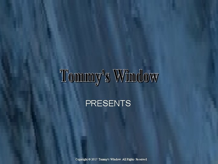 PRESENTS Copyright © 2017 Tommy's Window. All Rights Reserved 