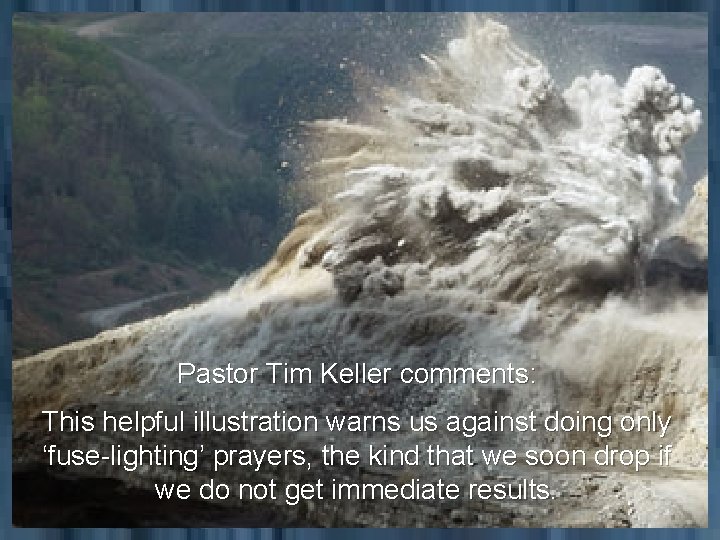 Pastor Tim Keller comments: This helpful illustration warns us against doing only ‘fuse-lighting’ prayers,