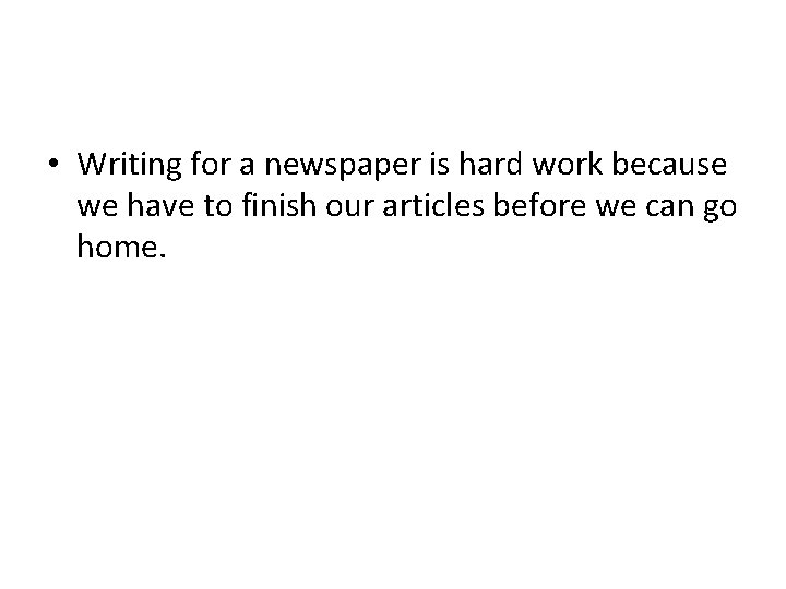  • Writing for a newspaper is hard work because we have to finish