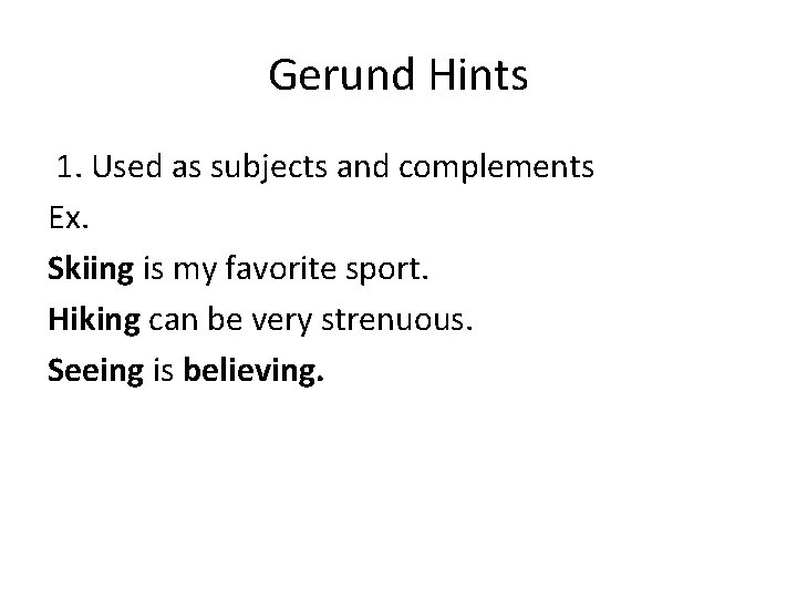 Gerund Hints 1. Used as subjects and complements Ex. Skiing is my favorite sport.
