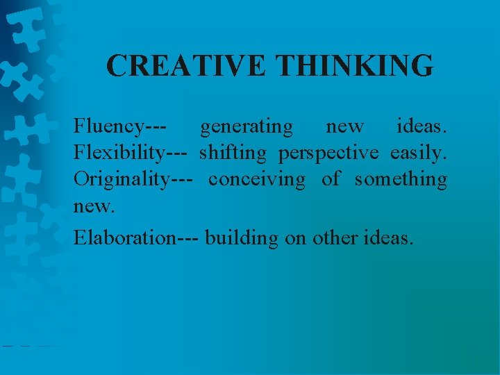 CREATIVE THINKING Fluency--- generating new ideas. Flexibility--- shifting perspective easily. Originality--- conceiving of something