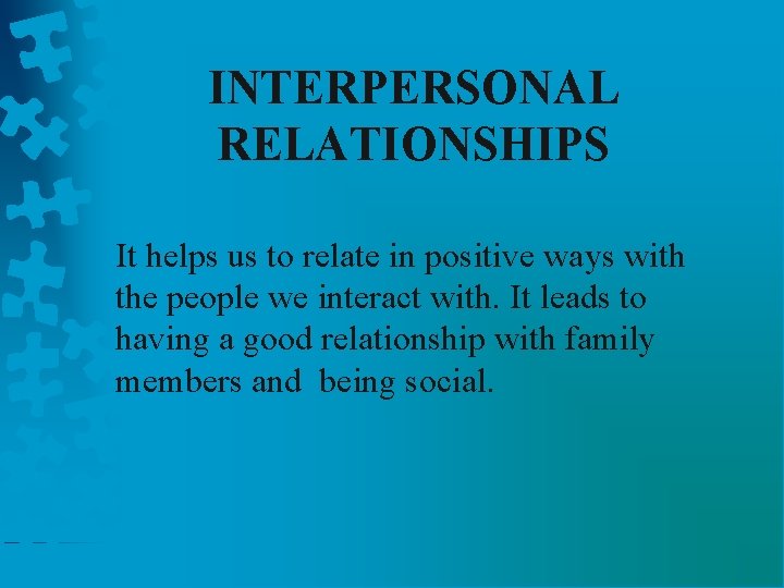 INTERPERSONAL RELATIONSHIPS It helps us to relate in positive ways with the people we