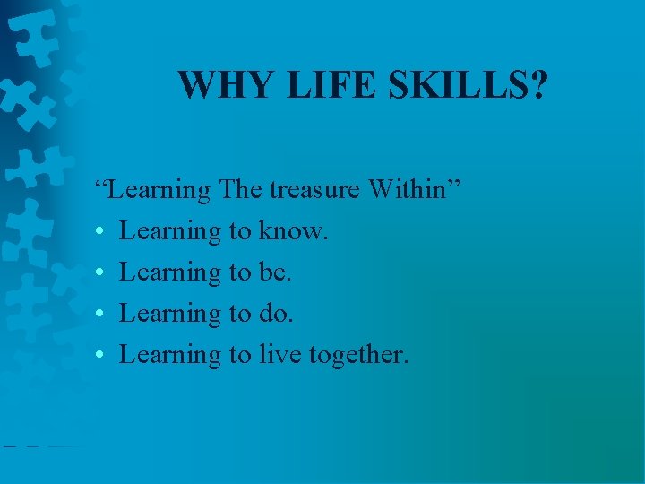WHY LIFE SKILLS? “Learning The treasure Within” • Learning to know. • Learning to