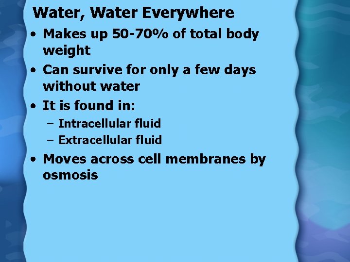 Water, Water Everywhere • Makes up 50 -70% of total body weight • Can