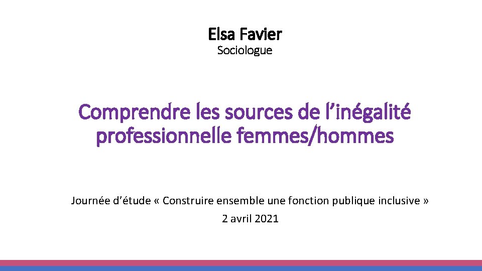 Elsa Favier Sociologue Comprendre les sources de l’inégalité professionnelle femmes/hommes Journée d’étude « Construire