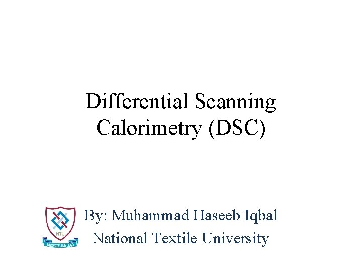 Differential Scanning Calorimetry (DSC) By: Muhammad Haseeb Iqbal National Textile University 