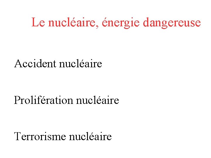 Le nucléaire, énergie dangereuse Accident nucléaire Prolifération nucléaire Terrorisme nucléaire 