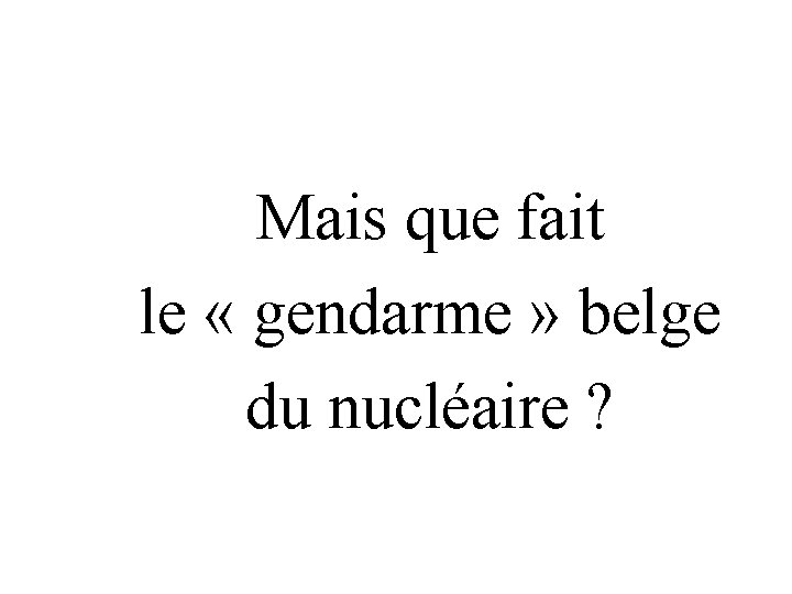 Mais que fait le « gendarme » belge du nucléaire ? 