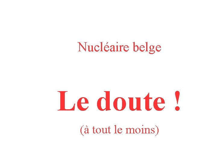 Nucléaire belge Le doute ! (à tout le moins) 