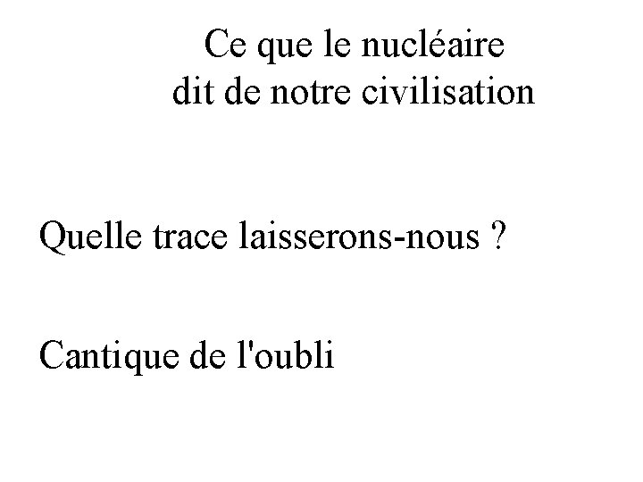 Ce que le nucléaire dit de notre civilisation Quelle trace laisserons-nous ? Cantique de