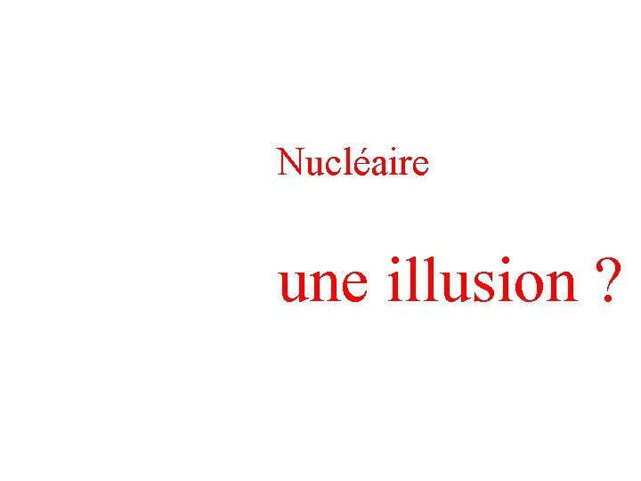 Nucléaire une illusion ? 