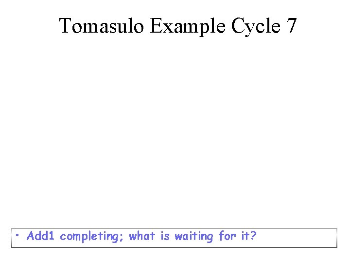 Tomasulo Example Cycle 7 • Add 1 completing; what is waiting for it? 