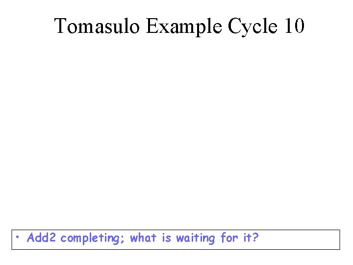 Tomasulo Example Cycle 10 • Add 2 completing; what is waiting for it? 