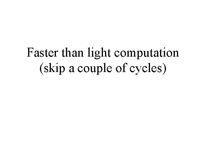 Faster than light computation (skip a couple of cycles) 