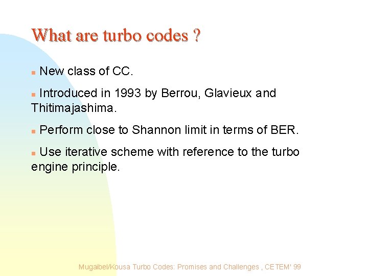 What are turbo codes ? n New class of CC. Introduced in 1993 by