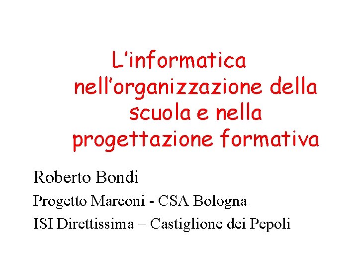 L’informatica nell’organizzazione della scuola e nella progettazione formativa Roberto Bondi Progetto Marconi - CSA