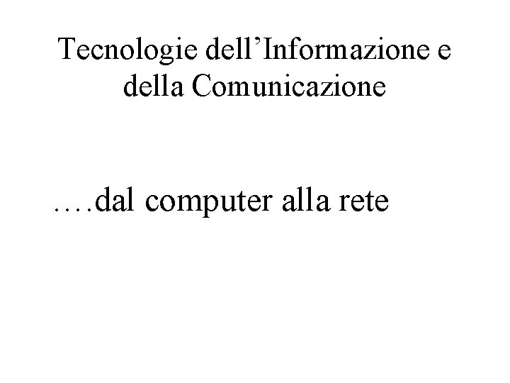 Tecnologie dell’Informazione e della Comunicazione …. dal computer alla rete 