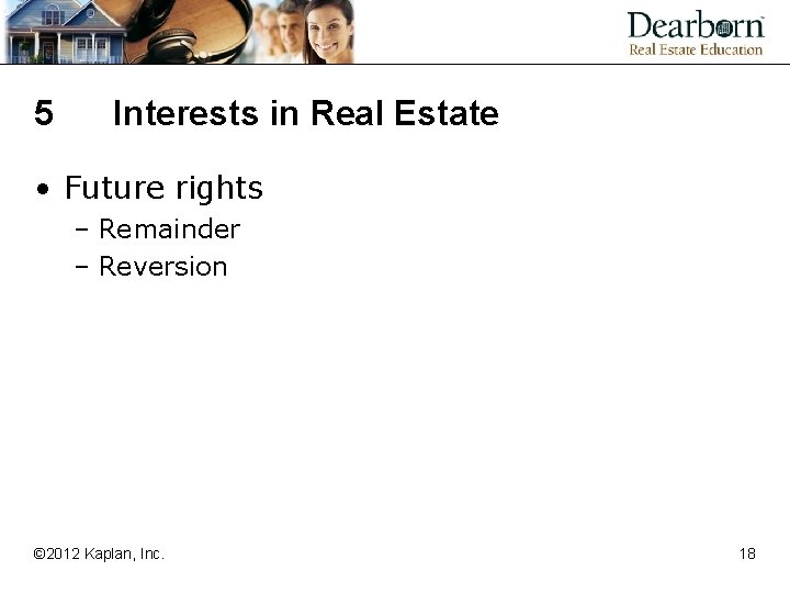 5 Interests in Real Estate • Future rights – Remainder – Reversion © 2012