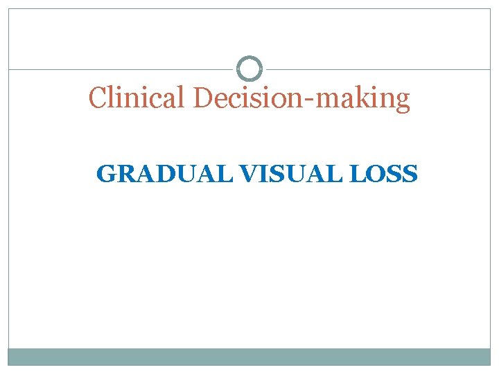 Clinical Decision-making GRADUAL VISUAL LOSS 
