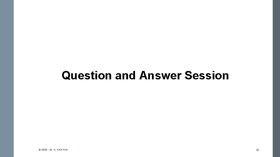 Question and Answer Session © 2020 - W. H. HEATON 20 