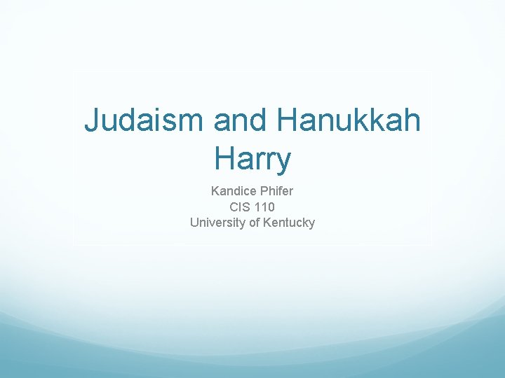 Judaism and Hanukkah Harry Kandice Phifer CIS 110 University of Kentucky 