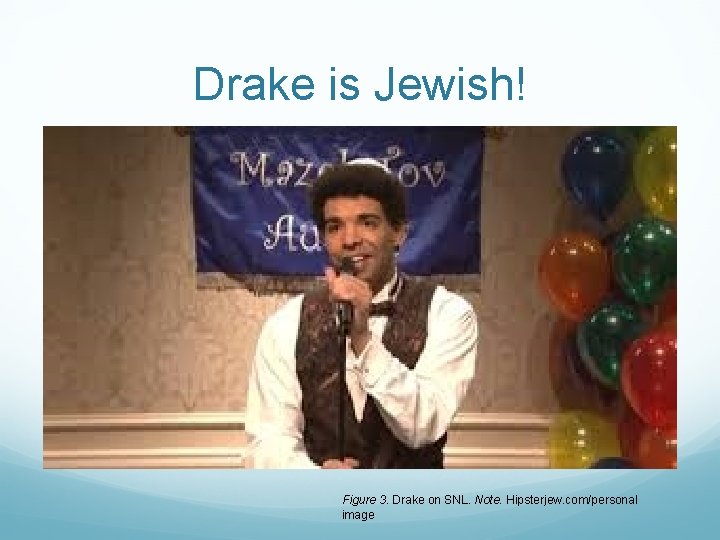 Drake is Jewish! Figure 3. Drake on SNL. Note. Hipsterjew. com/personal image 