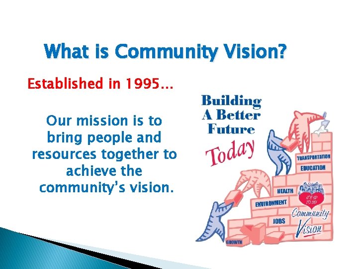 What is Community Vision? Established in 1995… Our mission is to bring people and