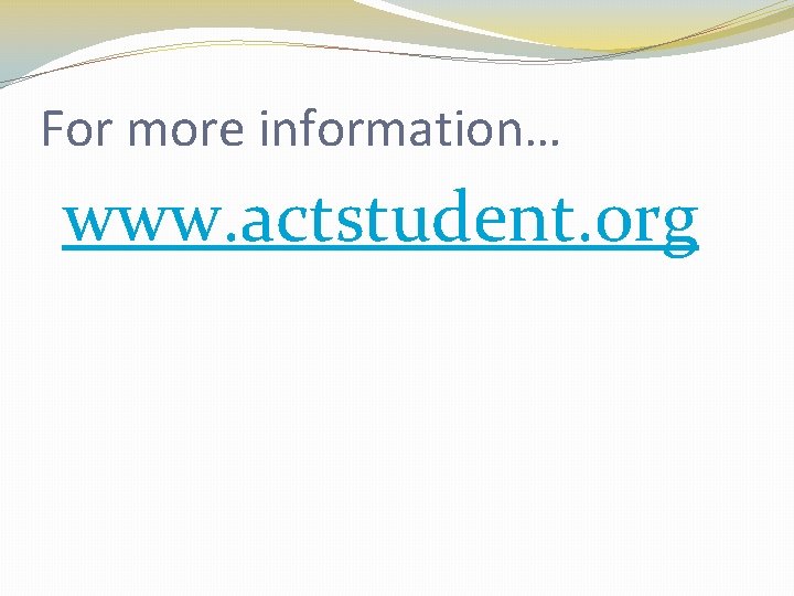 For more information… www. actstudent. org 