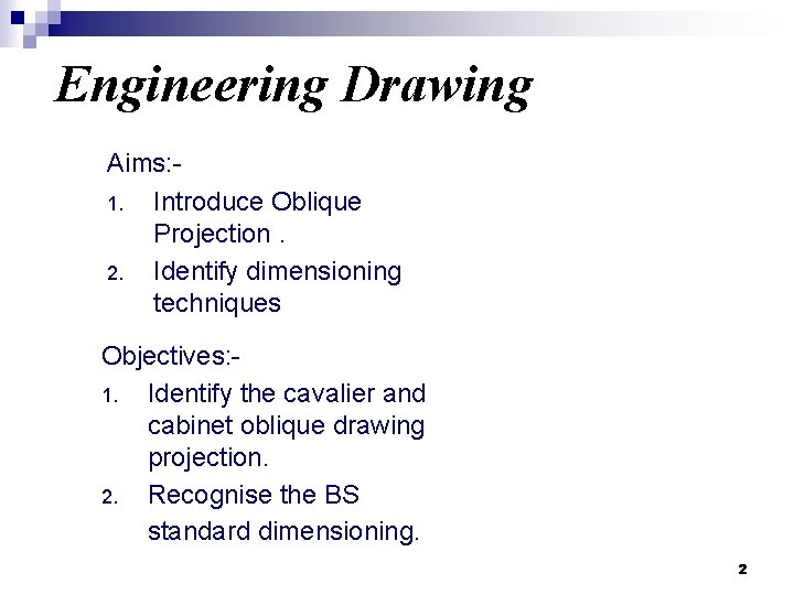 Engineering Drawing Aims: 1. Introduce Oblique Projection. 2. Identify dimensioning techniques Objectives: 1. Identify