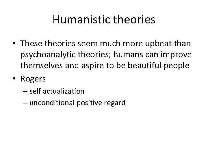 Humanistic theories • These theories seem much more upbeat than psychoanalytic theories; humans can