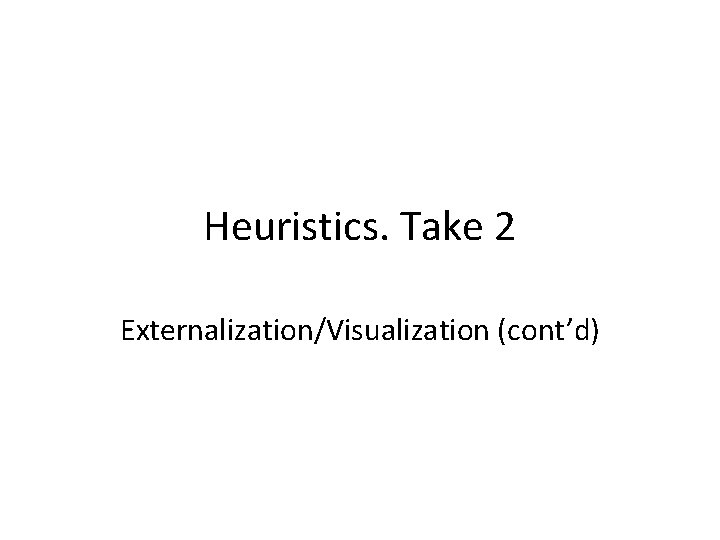 Heuristics. Take 2 Externalization/Visualization (cont’d) 