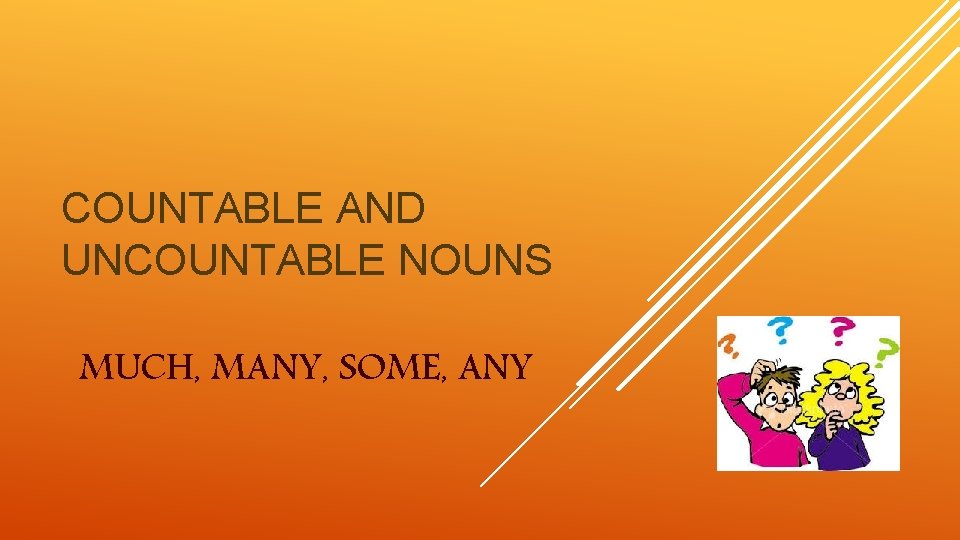 COUNTABLE AND UNCOUNTABLE NOUNS MUCH, MANY, SOME, ANY 