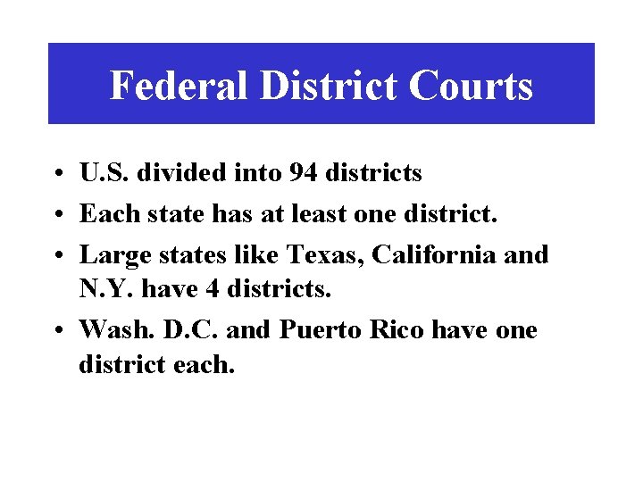 Federal District Courts • U. S. divided into 94 districts • Each state has