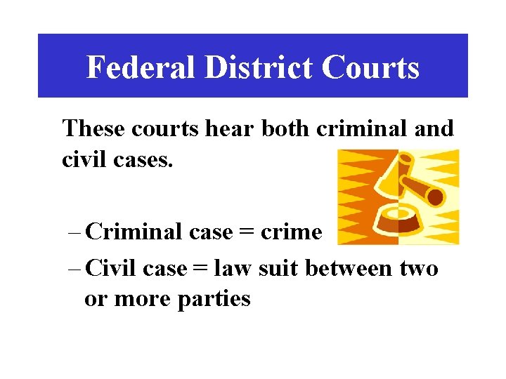 Federal District Courts These courts hear both criminal and civil cases. – Criminal case