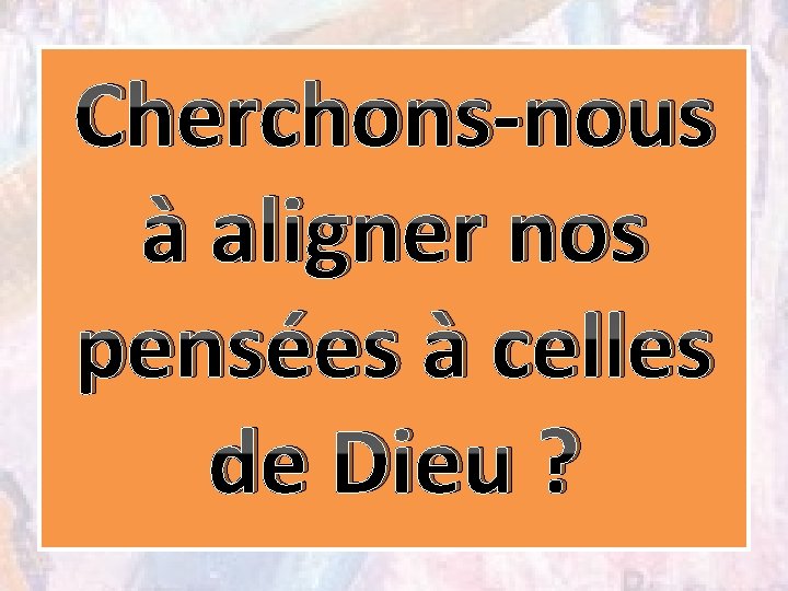 Cherchons-nous à aligner nos pensées à celles de Dieu ? 