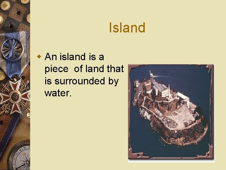 Island w An island is a piece of land that is surrounded by water.