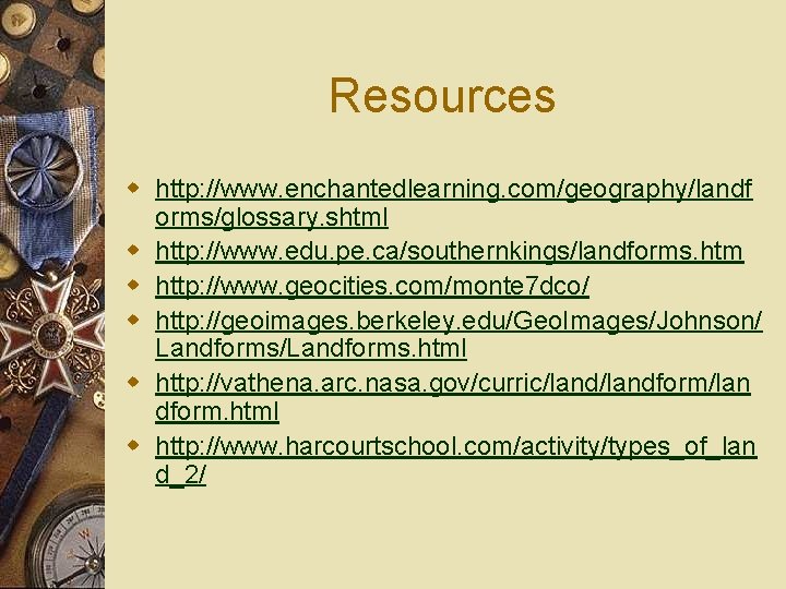 Resources w http: //www. enchantedlearning. com/geography/landf orms/glossary. shtml w http: //www. edu. pe. ca/southernkings/landforms.