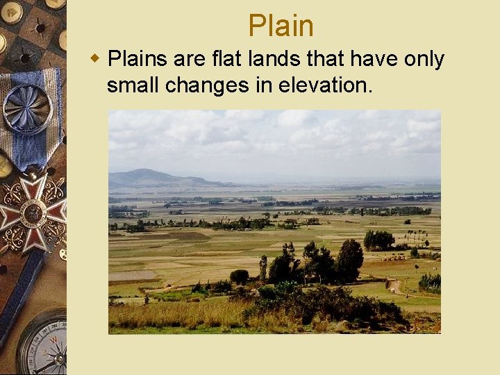 Plain w Plains are flat lands that have only small changes in elevation. 