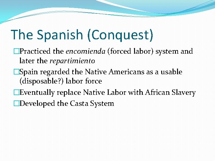 The Spanish (Conquest) �Practiced the encomienda (forced labor) system and later the repartimiento �Spain