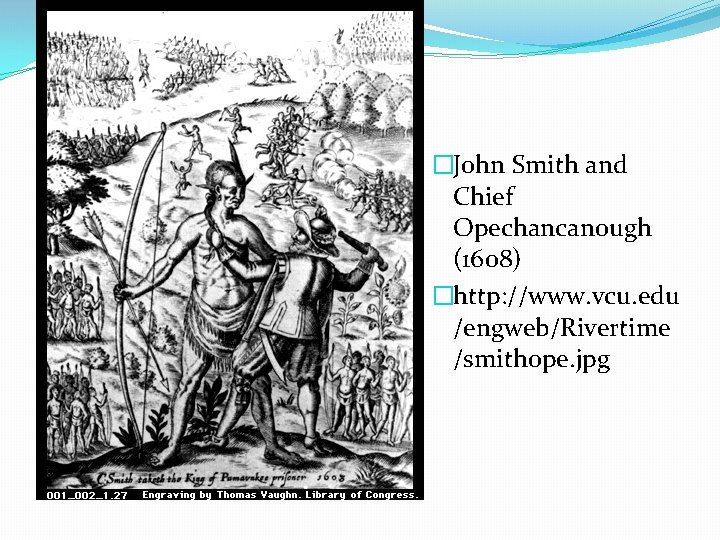 �John Smith and Chief Opechancanough (1608) �http: //www. vcu. edu /engweb/Rivertime /smithope. jpg 