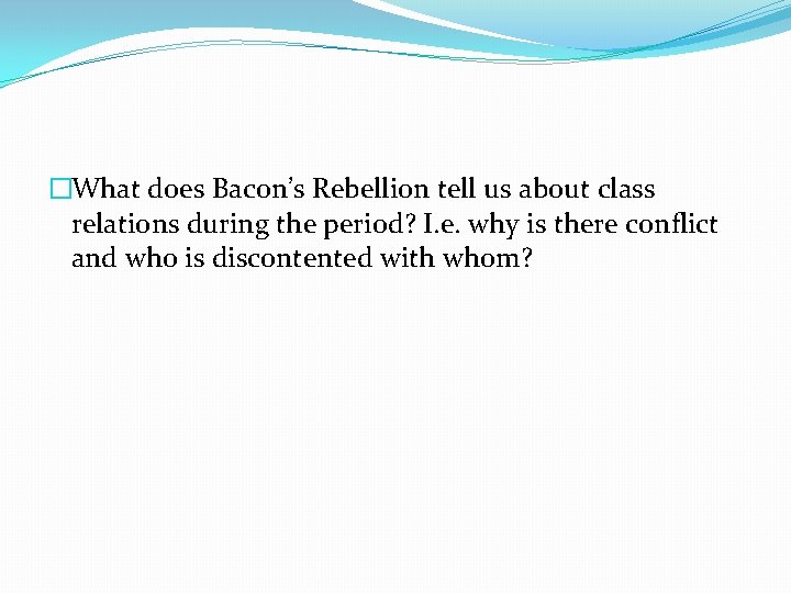 �What does Bacon’s Rebellion tell us about class relations during the period? I. e.