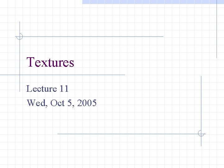 Textures Lecture 11 Wed, Oct 5, 2005 