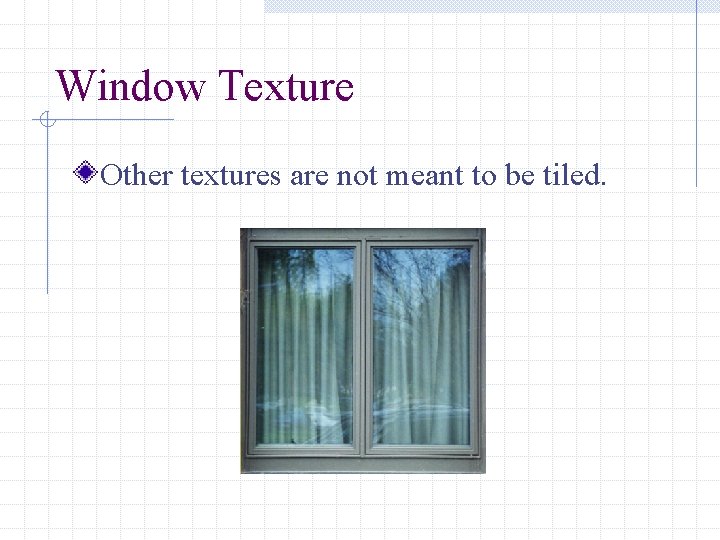 Window Texture Other textures are not meant to be tiled. 