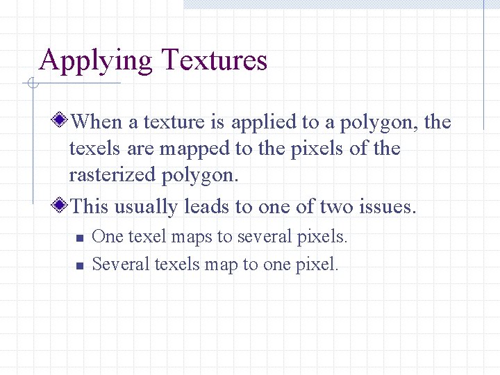 Applying Textures When a texture is applied to a polygon, the texels are mapped