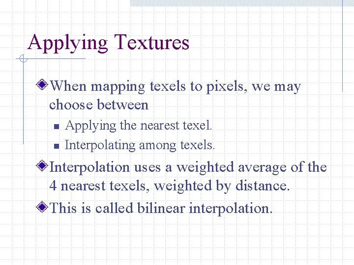 Applying Textures When mapping texels to pixels, we may choose between n n Applying