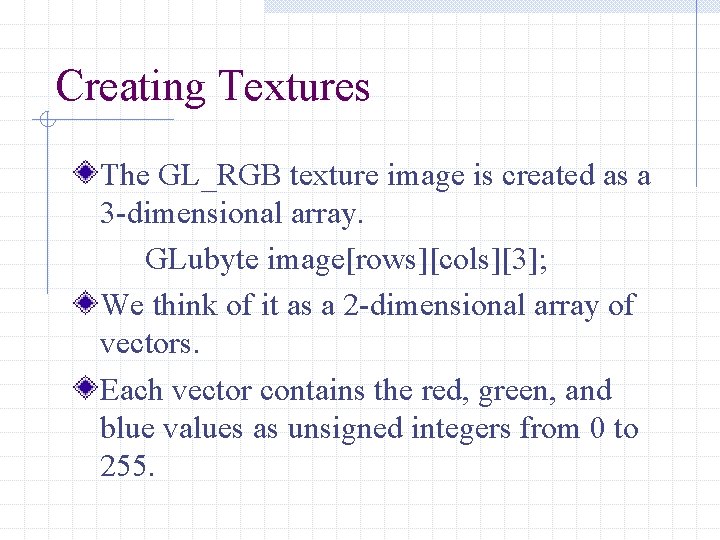 Creating Textures The GL_RGB texture image is created as a 3 -dimensional array. GLubyte