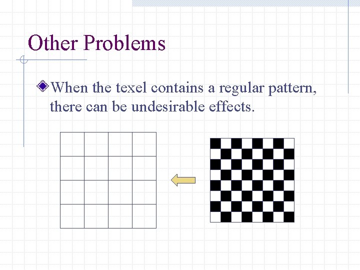 Other Problems When the texel contains a regular pattern, there can be undesirable effects.